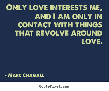 Quotes about love - Only love interests me, and i am only in contact with..