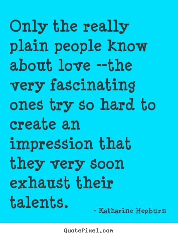 Create picture quote about love - Only the really plain people know about love --the very fascinating..