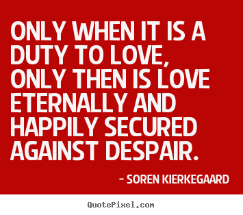 Quotes about love - Only when it is a duty to love, only then is..