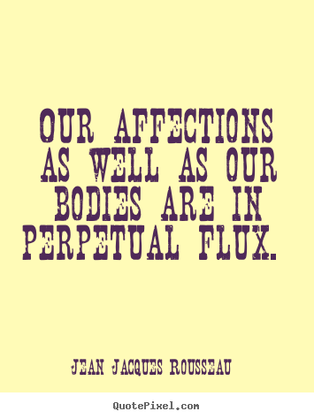 Our affections as well as our bodies are in perpetual.. Jean Jacques Rousseau great love quotes
