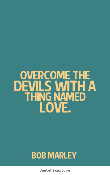 Love quotes - Overcome the devils with a thing named love.