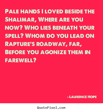 Laurence Hope picture quotes - Pale hands i loved beside the shalimar, where are you now? who lies beneath.. - Love quotes