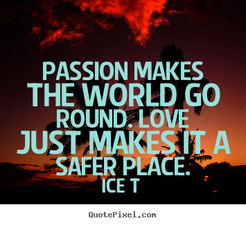 Ice T picture quotes - Passion makes the world go round. love just makes it a safer.. - Love quote