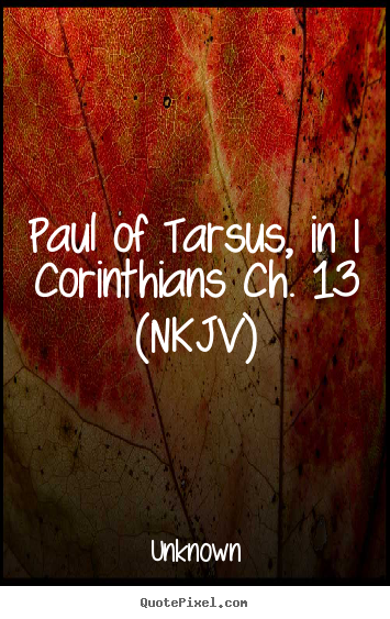 Paul of tarsus, in i corinthians ch. 13 (nkjv) Unknown best love quote