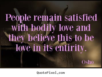 People remain satisfied with bodily love and they believe.. Osho  best love quote