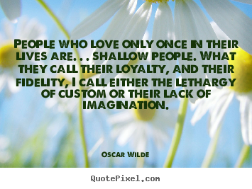 People who love only once in their lives are. . . shallow people... Oscar Wilde great love quote