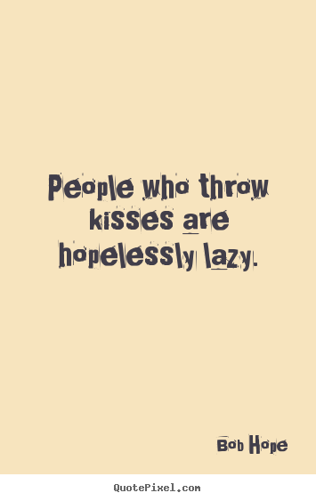 Love quotes - People who throw kisses are hopelessly lazy.