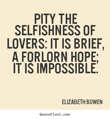 Love quotes - Pity the selfishness of lovers: it is brief, a forlorn hope; it is impossible.