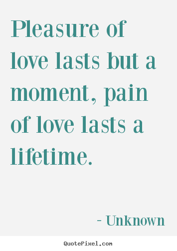 Unknown picture quote - Pleasure of love lasts but a moment, pain of love lasts.. - Love quotes
