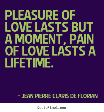 Jean Pierre Claris De Florian picture quotes - Pleasure of love lasts but a moment, pain of.. - Love sayings