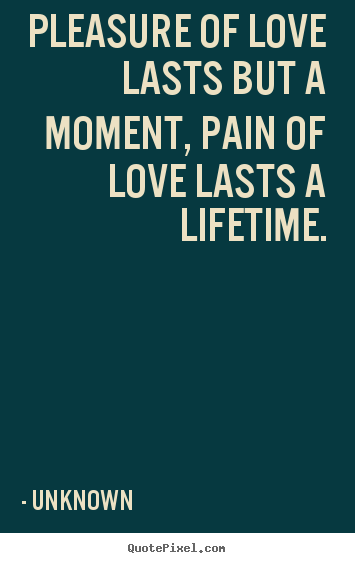 Design picture quote about love - Pleasure of love lasts but a moment, pain of love..