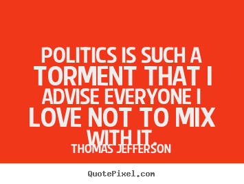 Thomas Jefferson picture quotes - Politics is such a torment that i advise everyone i love not to mix.. - Love sayings