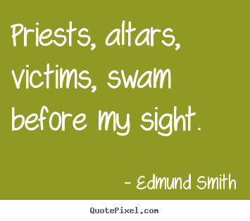 Love quotes - Priests, altars, victims, swam before my sight.