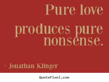 Customize picture quotes about love - Pure love produces pure nonsense.