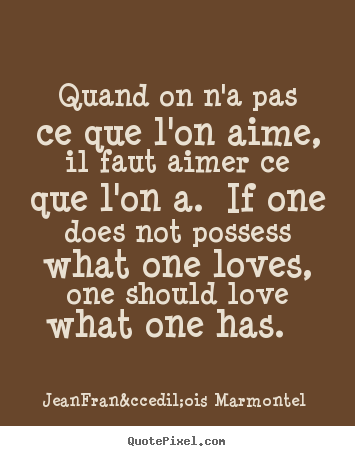 Love quotes - Quand on n'a pas ce que l'on aime, il faut aimer ce que l'on a...