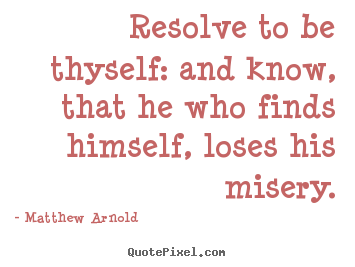 Resolve to be thyself: and know, that he who finds himself, loses his.. Matthew Arnold famous love quotes
