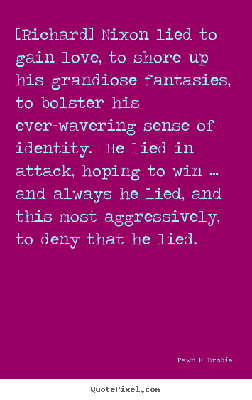 Love quote - [richard] nixon lied to gain love, to shore up his grandiose fantasies,..