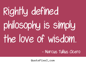 Marcus Tullius Cicero  photo quote - Rightly defined philosophy is simply the love of wisdom. - Love quotes