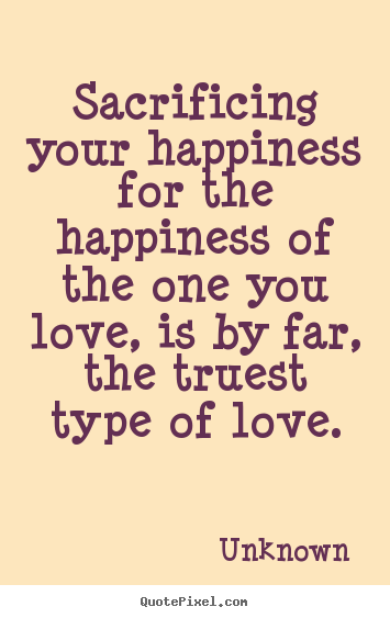 Quotes about love - Sacrificing your happiness for the happiness of..