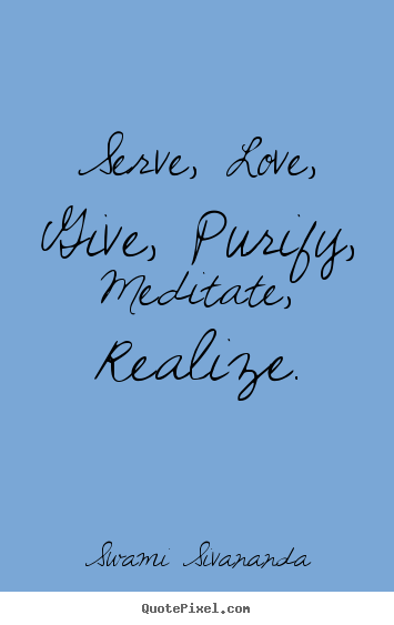 Make picture sayings about love - Serve, love, give, purify, meditate, realize.