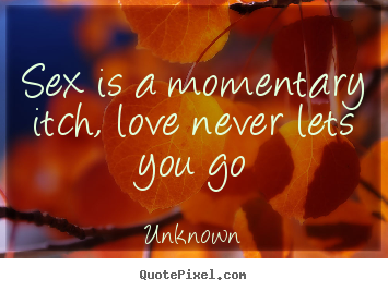 Quotes about love - Sex is a momentary itch, love never lets you..