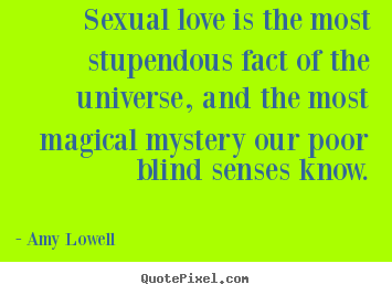 Amy Lowell picture quotes - Sexual love is the most stupendous fact of.. - Love quotes