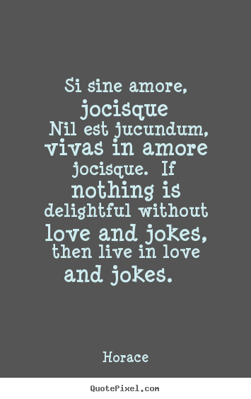 Quote about love - Si sine amore, jocisque nil est jucundum, vivas in amore jocisque...