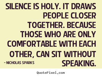 Quote about love - Silence is holy. it draws people closer together. because those..