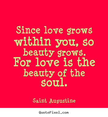 Saint Augustine picture quote - Since love grows within you, so beauty grows. for.. - Love quotes