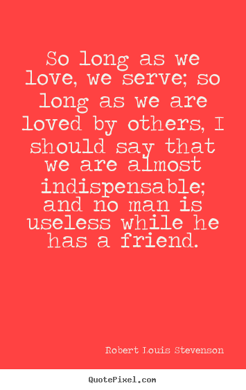 Quotes about love - So long as we love, we serve; so long as we are loved by others,..