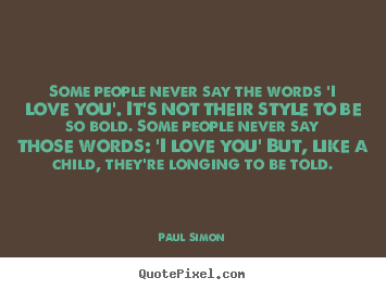 Some people never say the words 'i love you'... Paul Simon  love quotes