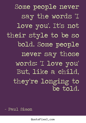 Some people never say the words 'i love you'. it's.. Paul Simon  love quotes