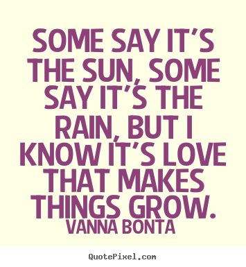 Love quotes - Some say it's the sun, some say it's the rain,..