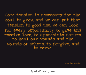 Create picture quote about love - Some tension is necessary for the soul to grow, and we can put..
