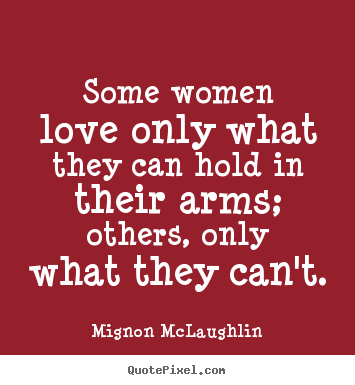 Love quotes - Some women love only what they can hold in their arms; others,..
