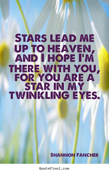 Shannon Fancher photo quotes - Stars lead me up to heaven, and i hope i'm there with you, for.. - Love quotes