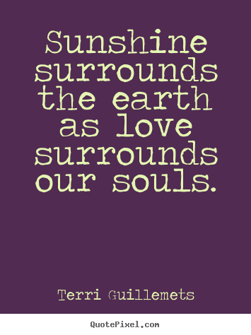 Love quotes - Sunshine surrounds the earth as love surrounds our souls.