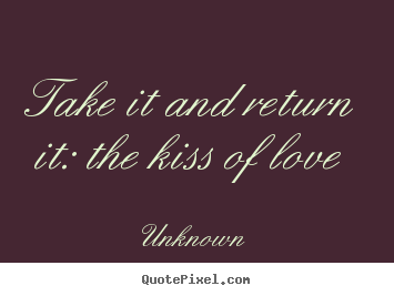 Quote about love - Take it and return it: the kiss of love