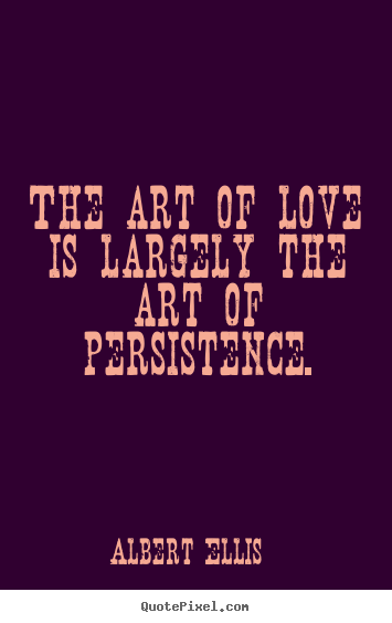 Albert Ellis picture quotes - The art of love is largely the art of persistence. - Love quote