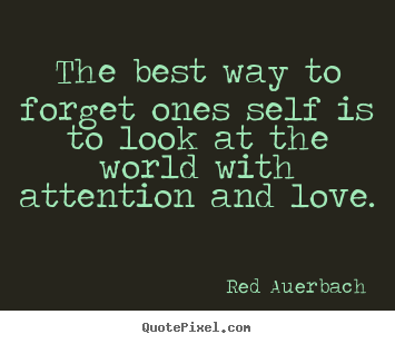 Love quotes - The best way to forget ones self is to look at the world with..