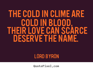 Quotes about love - The cold in clime are cold in blood, their love can scarce deserve the..