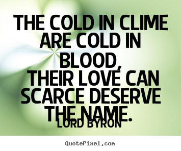 Love quotes - The cold in clime are cold in blood, their love can scarce..
