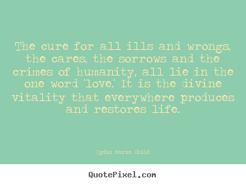 Love quote - The cure for all ills and wrongs, the cares,..