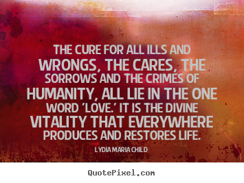 Quotes about love - The cure for all ills and wrongs, the cares,..