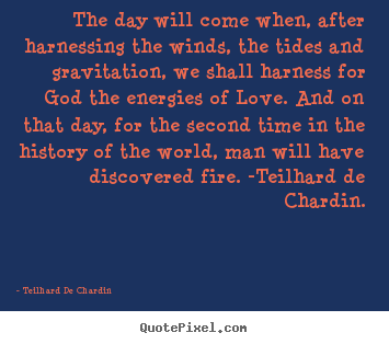 Love quote - The day will come when, after harnessing the winds, the tides and..