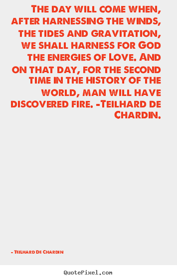 Teilhard De Chardin picture quote - The day will come when, after harnessing the winds, the tides and gravitation,.. - Love quotes
