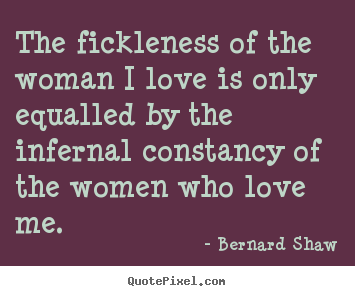 How to design picture quotes about love - The fickleness of the woman i love is only equalled by the..