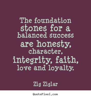 The foundation stones for a balanced success are honesty, character,.. Zig Ziglar good love quotes