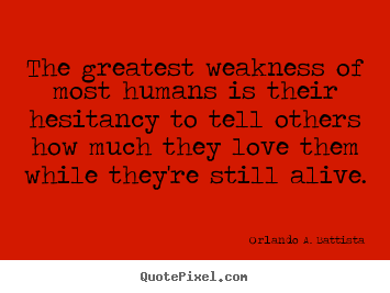 The greatest weakness of most humans is their hesitancy.. Orlando A. Battista great love quote