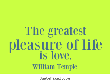 William Temple picture quotes - The greatest pleasure of life is love. - Love quote